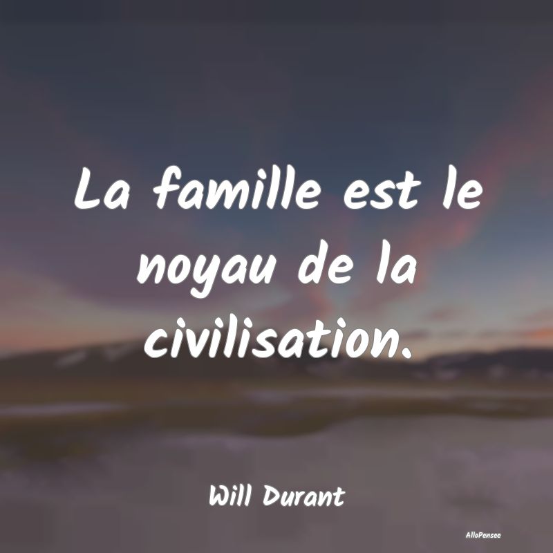 La famille est le noyau de la civilisation....