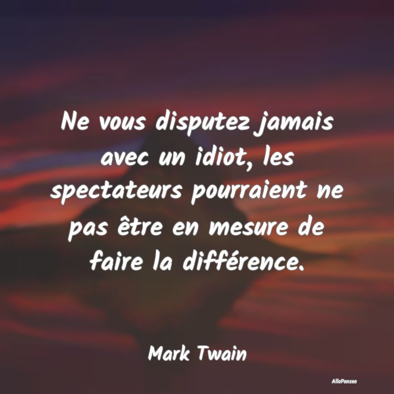 Ne vous disputez jamais avec un idiot, les spectat...