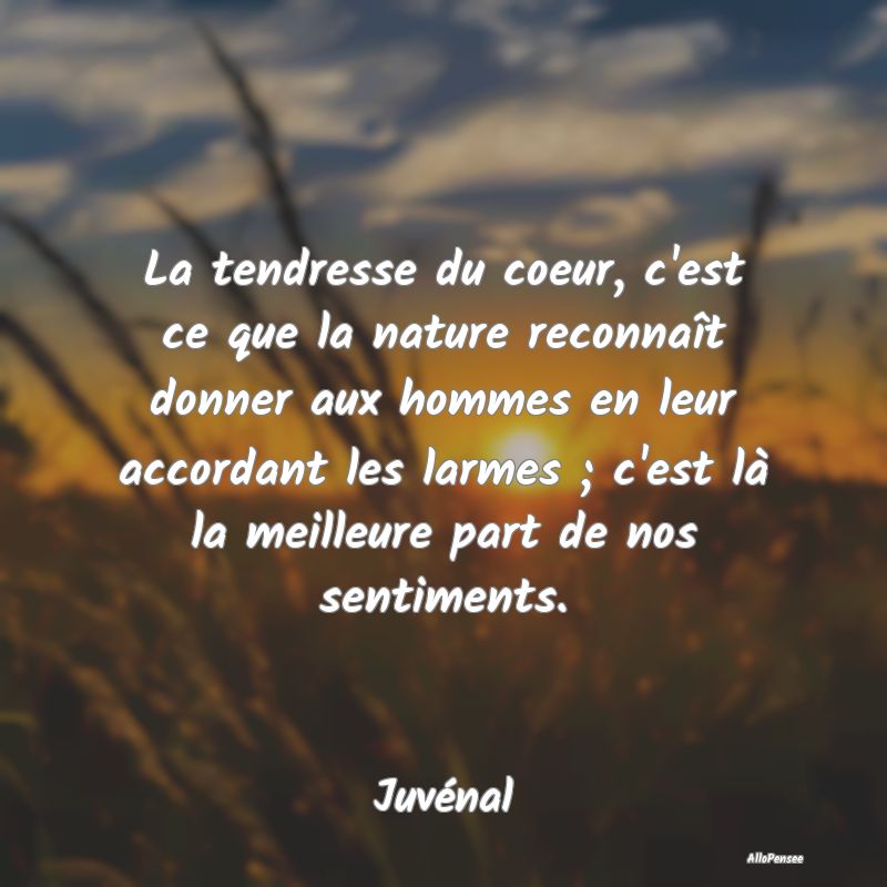 La tendresse du coeur, c'est ce que la nature reco...