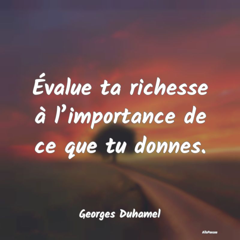 Évalue ta richesse à l’importance de ce que tu...