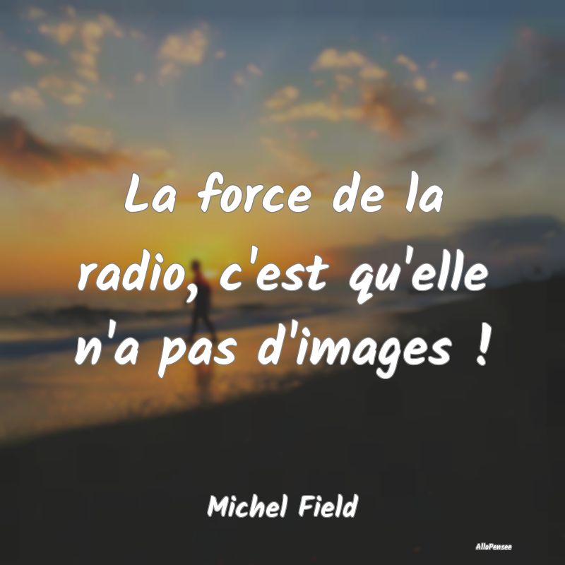 La force de la radio, c'est qu'elle n'a pas d'imag...