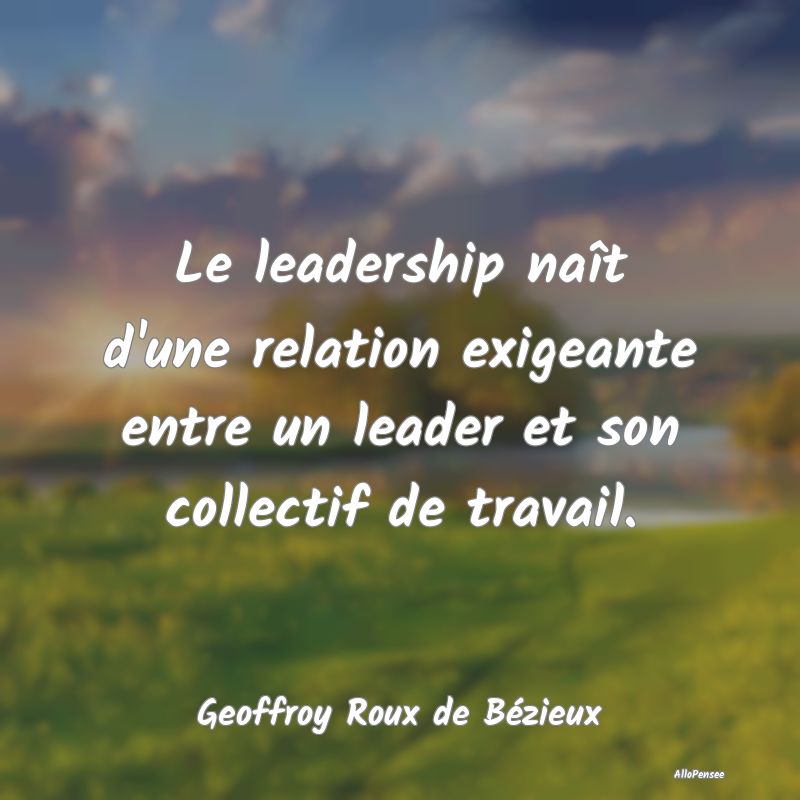 Le leadership naît d'une relation exigeante entre...