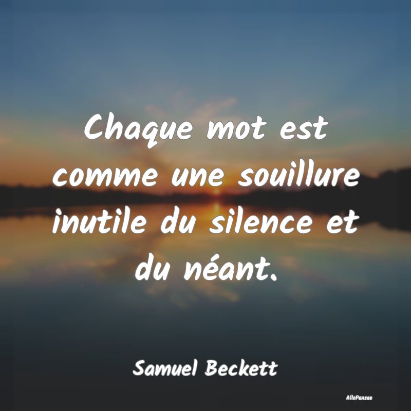 Chaque mot est comme une souillure inutile du sile...