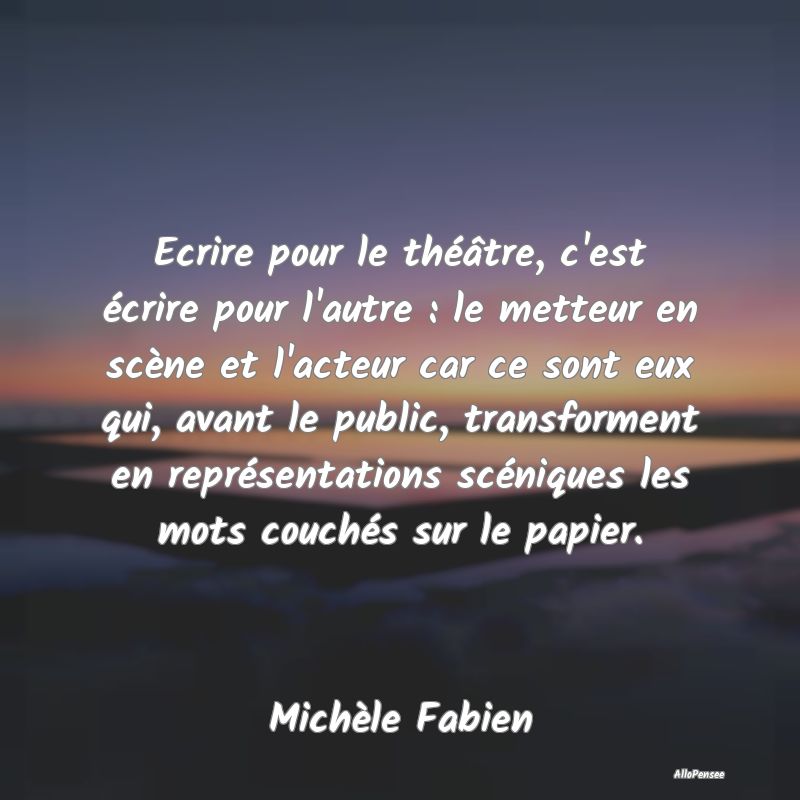 Ecrire pour le théâtre, c'est écrire pour l'aut...