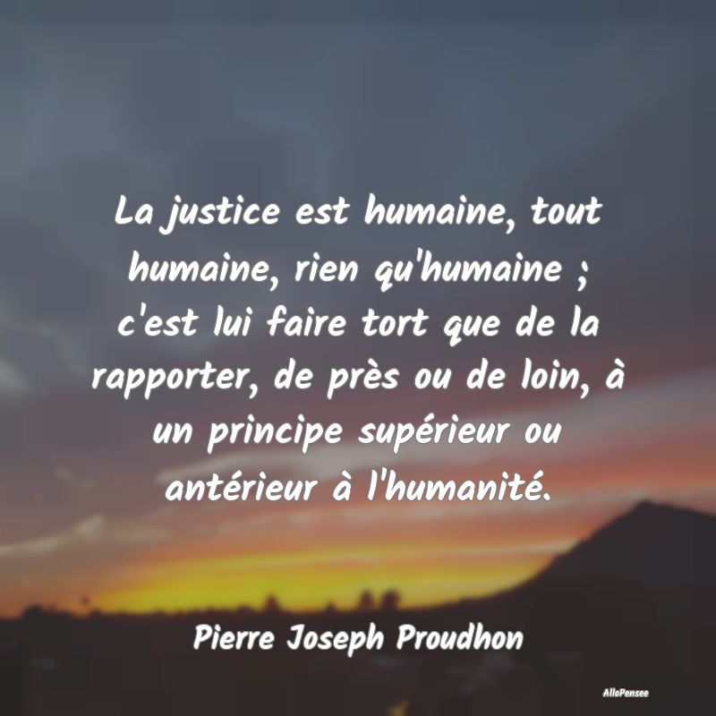 La justice est humaine, tout humaine, rien qu'huma...