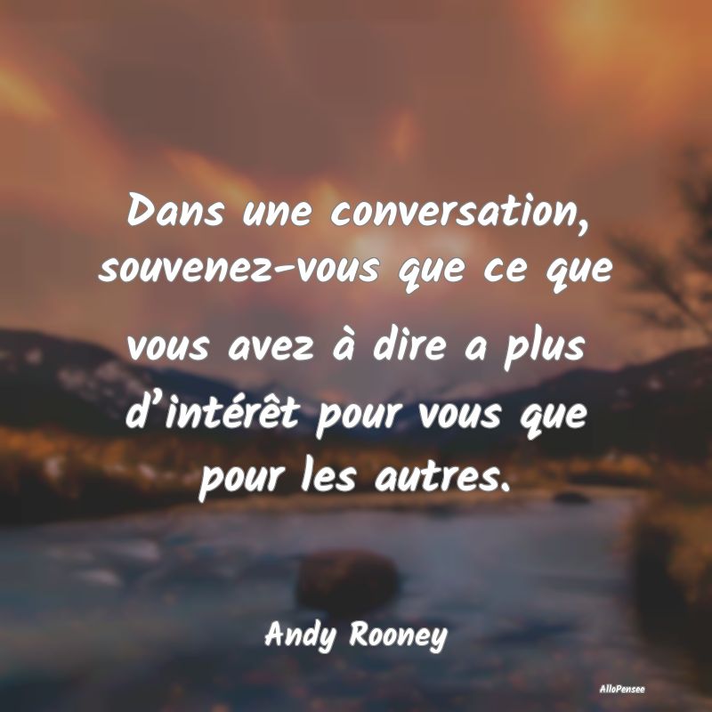 Dans une conversation, souvenez-vous que ce que vo...