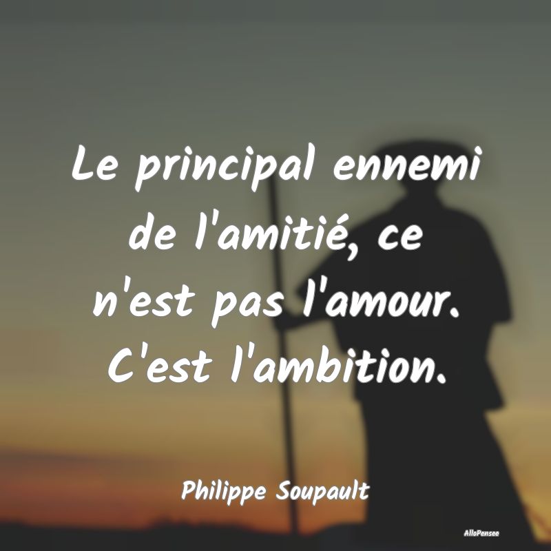 Le principal ennemi de l'amitié, ce n'est pas l'a...