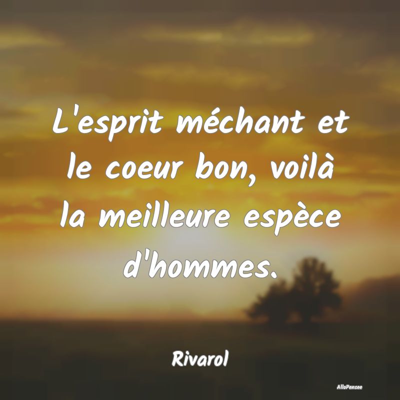 L'esprit méchant et le coeur bon, voilà la meill...