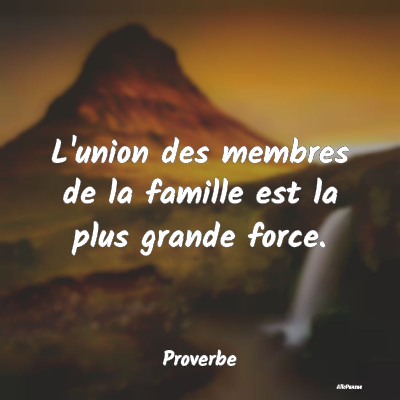 L'union des membres de la famille est la plus gran...