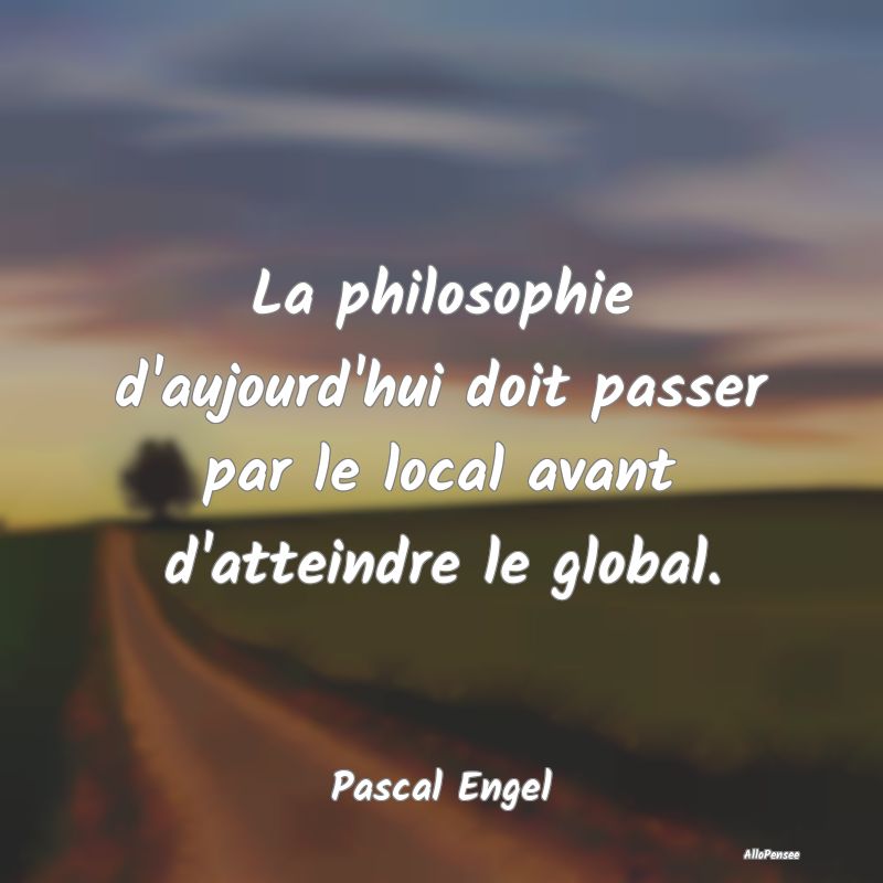 La philosophie d'aujourd'hui doit passer par le lo...