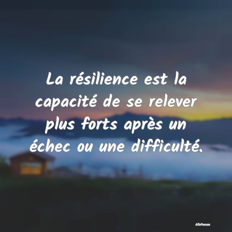 La résilience est la capacité de se relever plus...