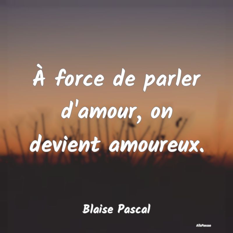 À force de parler d'amour, on devient amoureux....