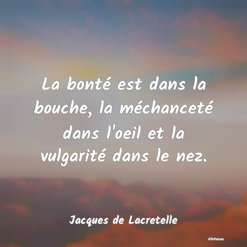 La bonté est dans la bouche, la méchanceté dans...