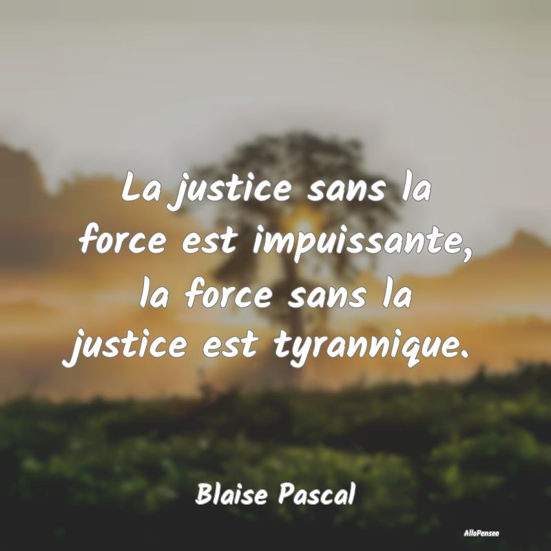 La justice sans la force est impuissante, la force...