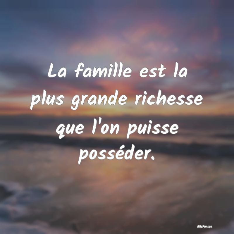 La famille est la plus grande richesse que l'on pu...