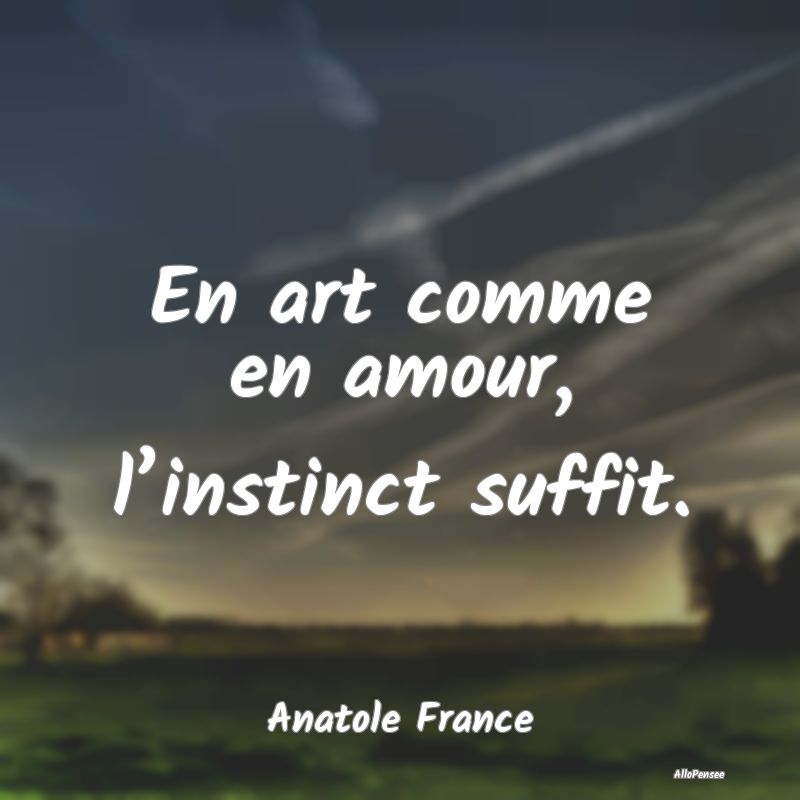 En art comme en amour, l’instinct suffit....