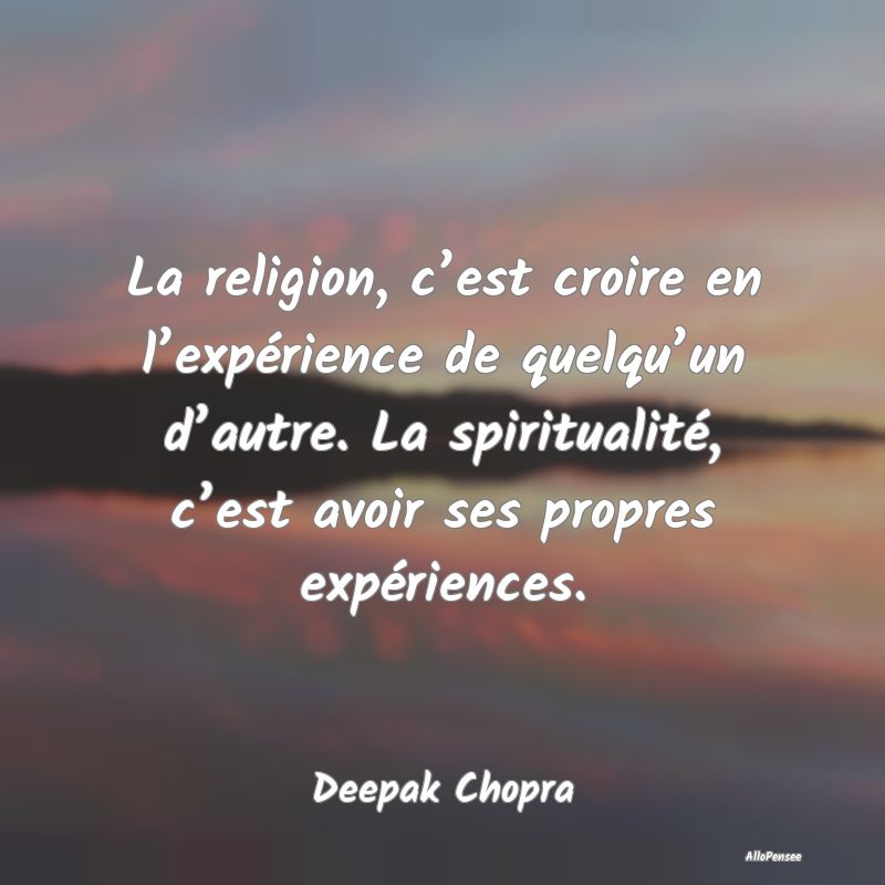 La religion, c’est croire en l’expérience de ...