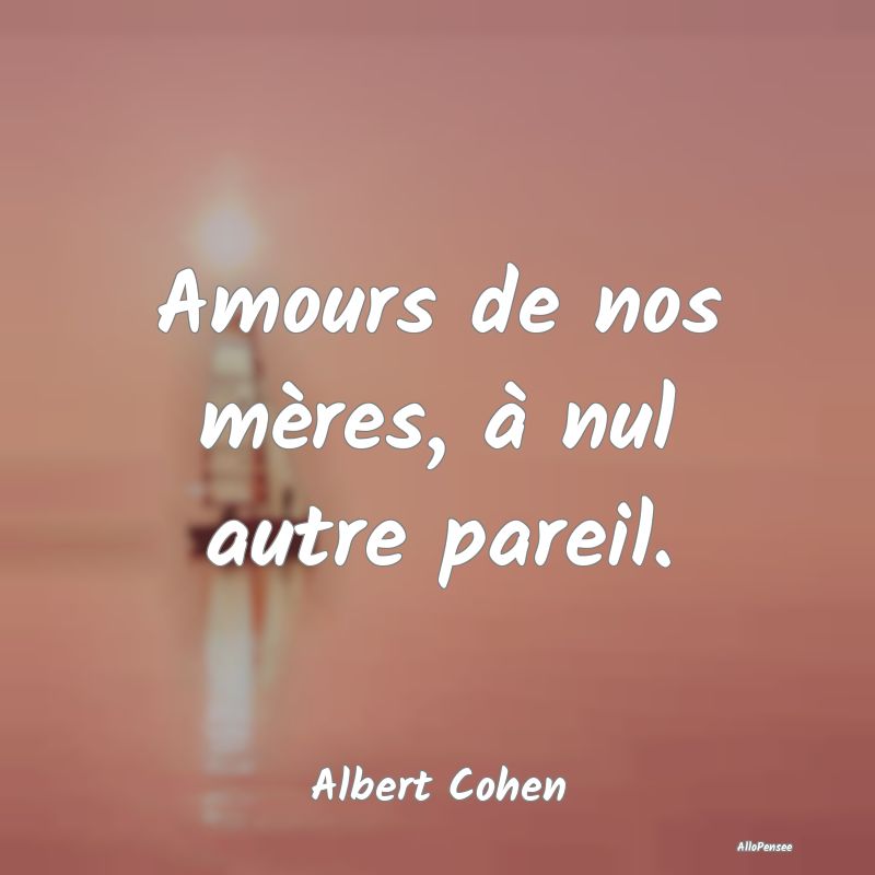 Amours de nos mères, à nul autre pareil....