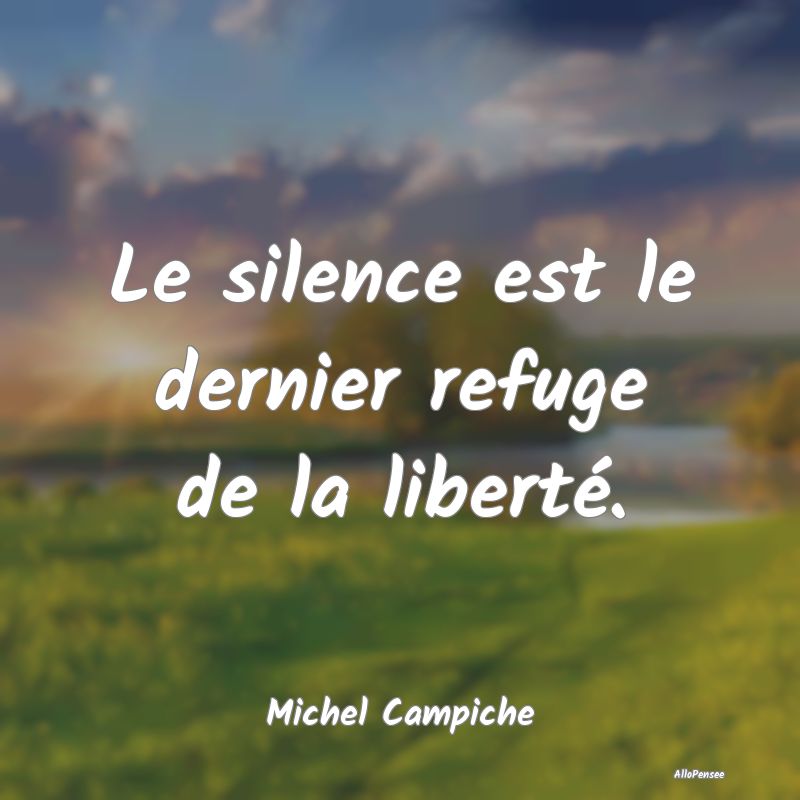 Le silence est le dernier refuge de la liberté....
