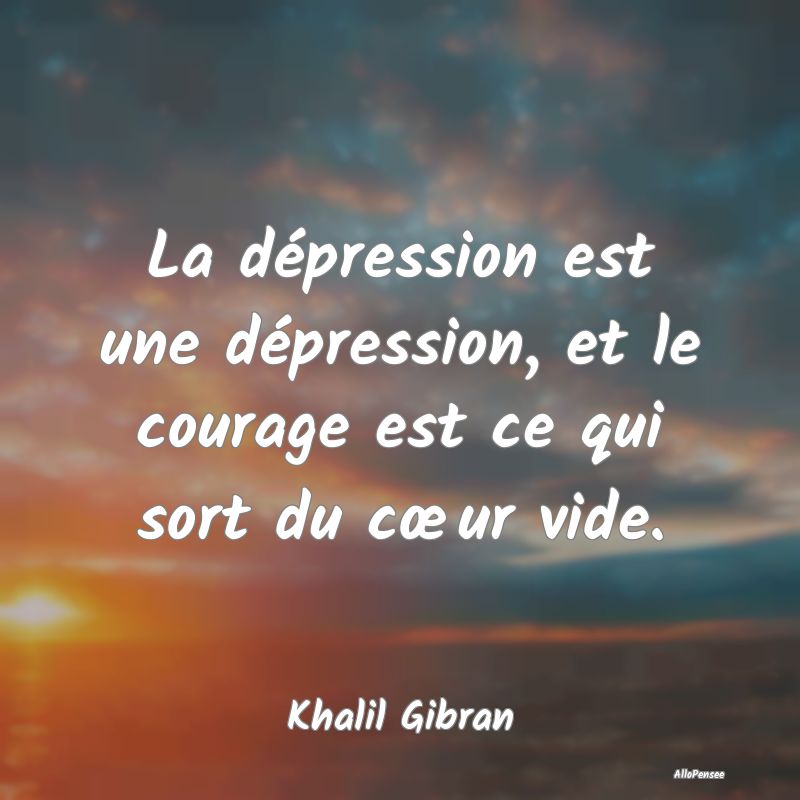 La dépression est une dépression, et le courage ...