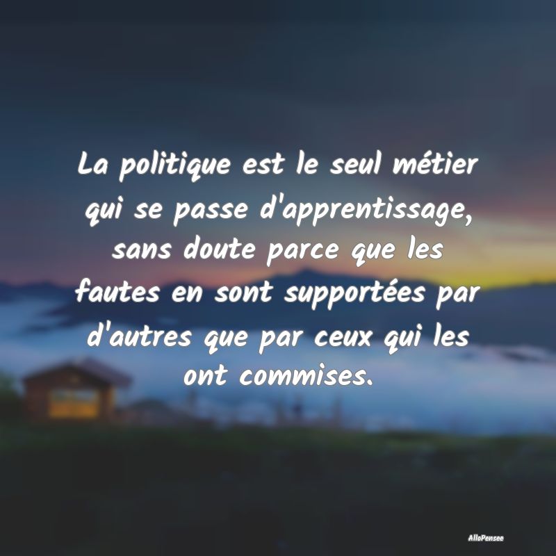 La politique est le seul métier qui se passe d'ap...