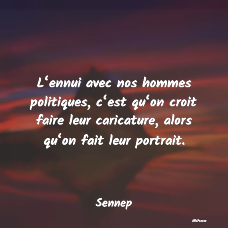 L‘ennui avec nos hommes politiques, c‘est qu...