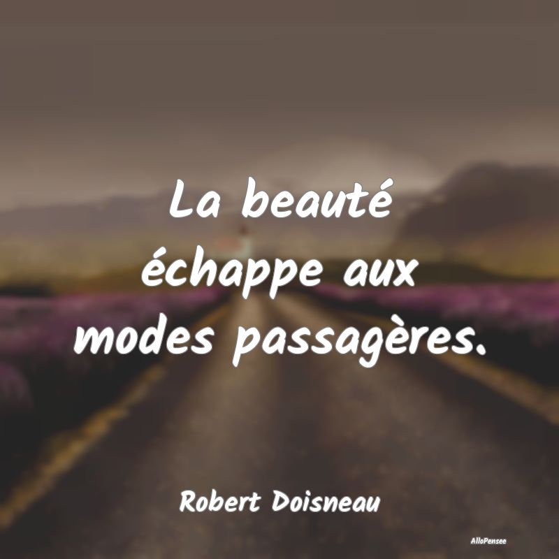 La beauté échappe aux modes passagères....