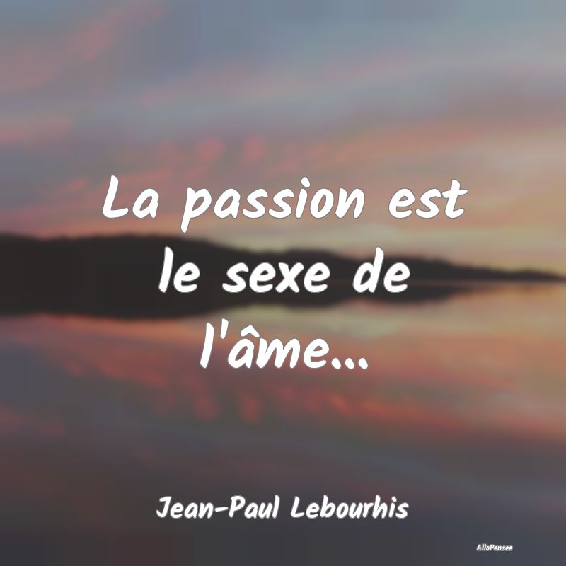 La passion est le sexe de l'âme......