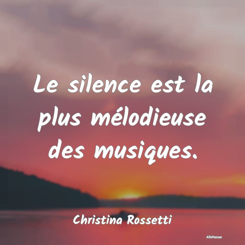 Le silence est la plus mélodieuse des musiques....