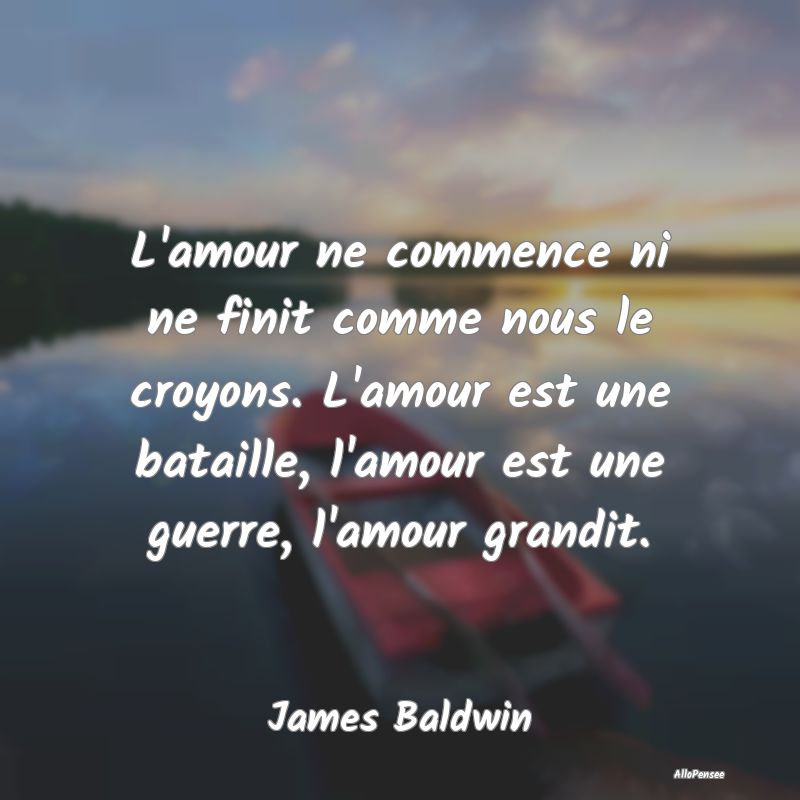 L'amour ne commence ni ne finit comme nous le croy...