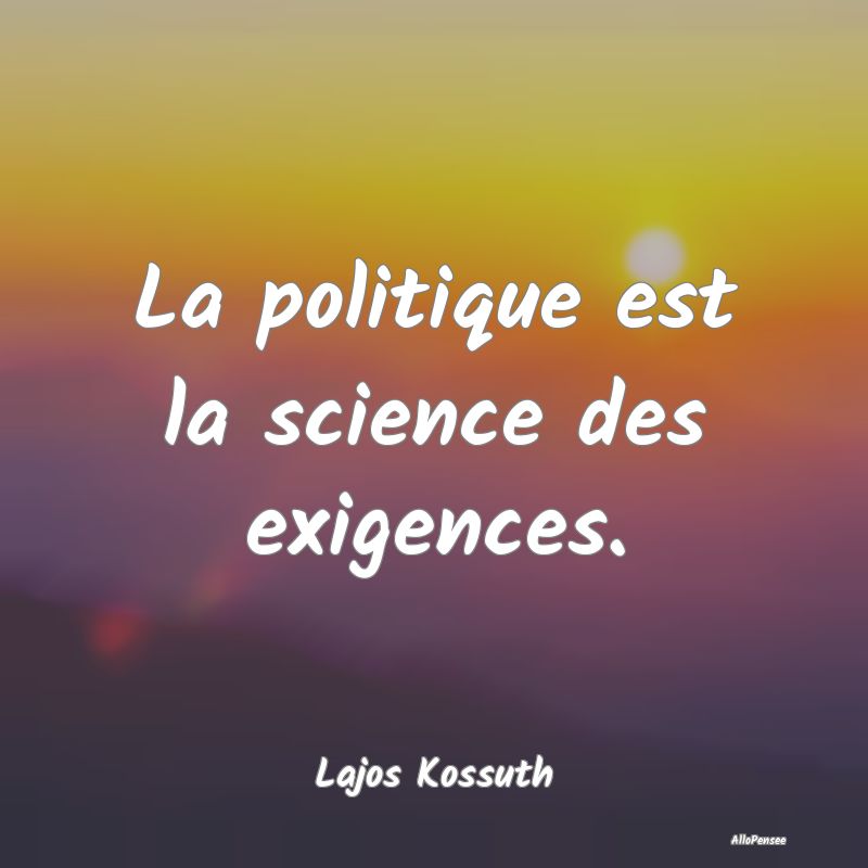 La politique est la science des exigences....