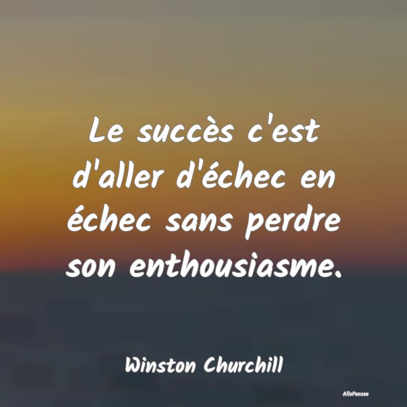 Le succès c'est d'aller d'échec en échec sans p...