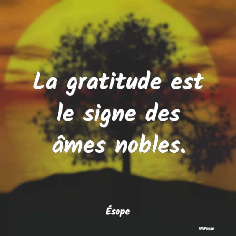 La gratitude est le signe des âmes nobles....