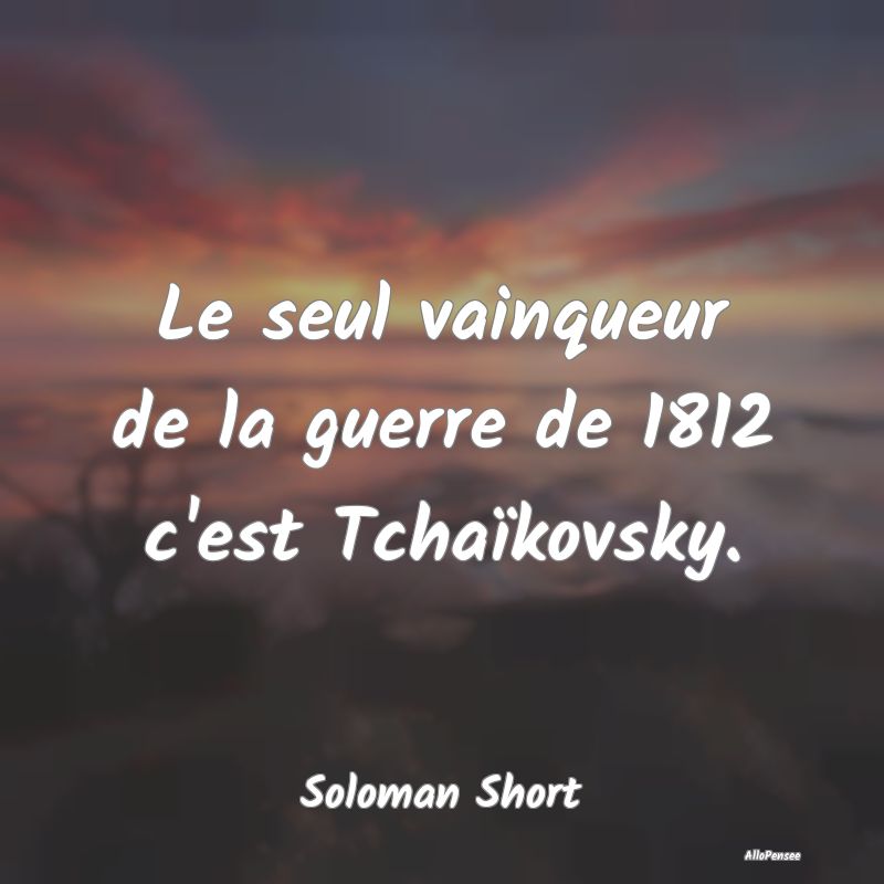 Le seul vainqueur de la guerre de 1812 c'est Tcha...