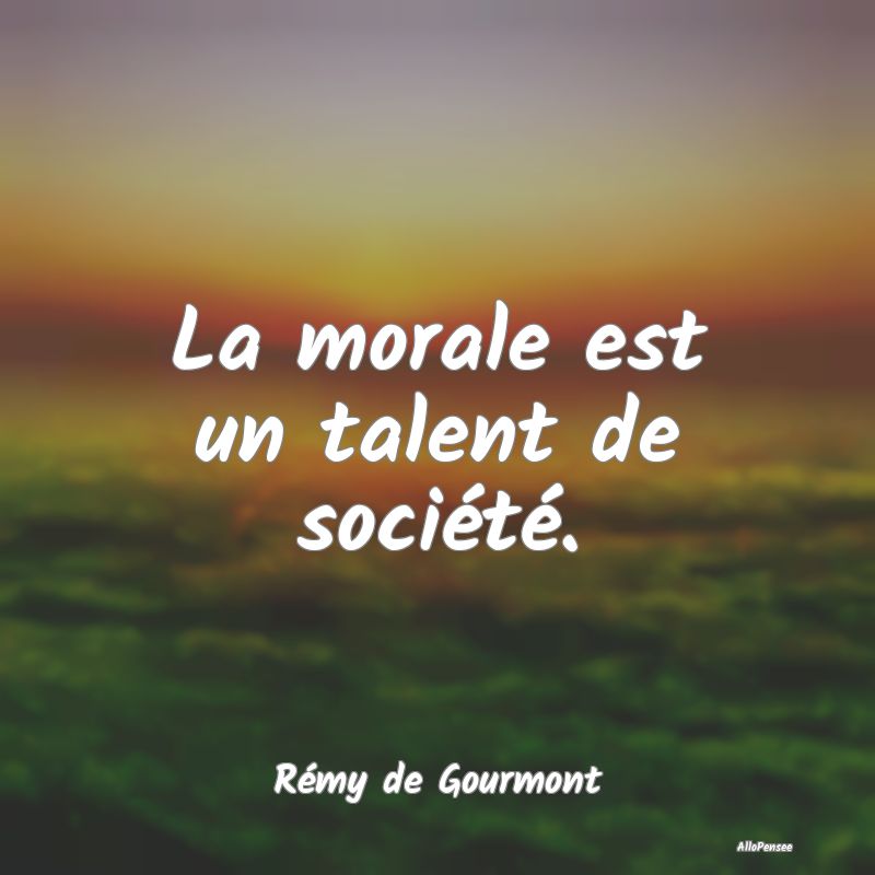 La morale est un talent de société....