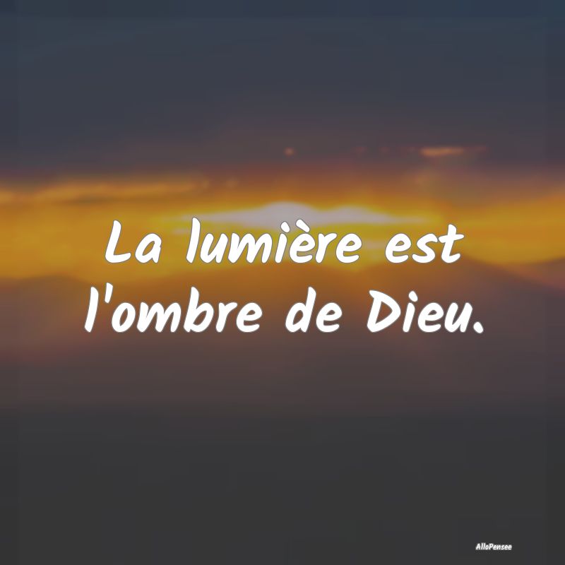 La lumière est l'ombre de Dieu.
...