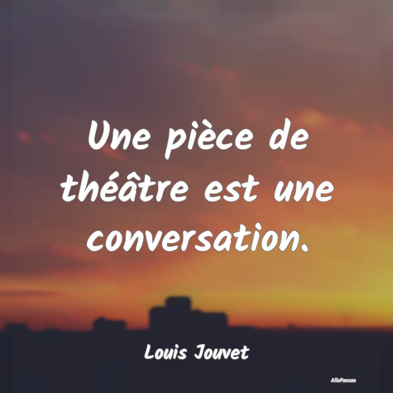 Une pièce de théâtre est une conversation....