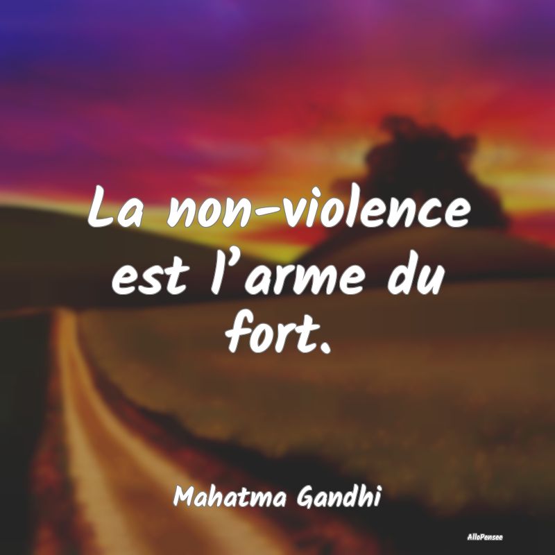 La non-violence est l’arme du fort....