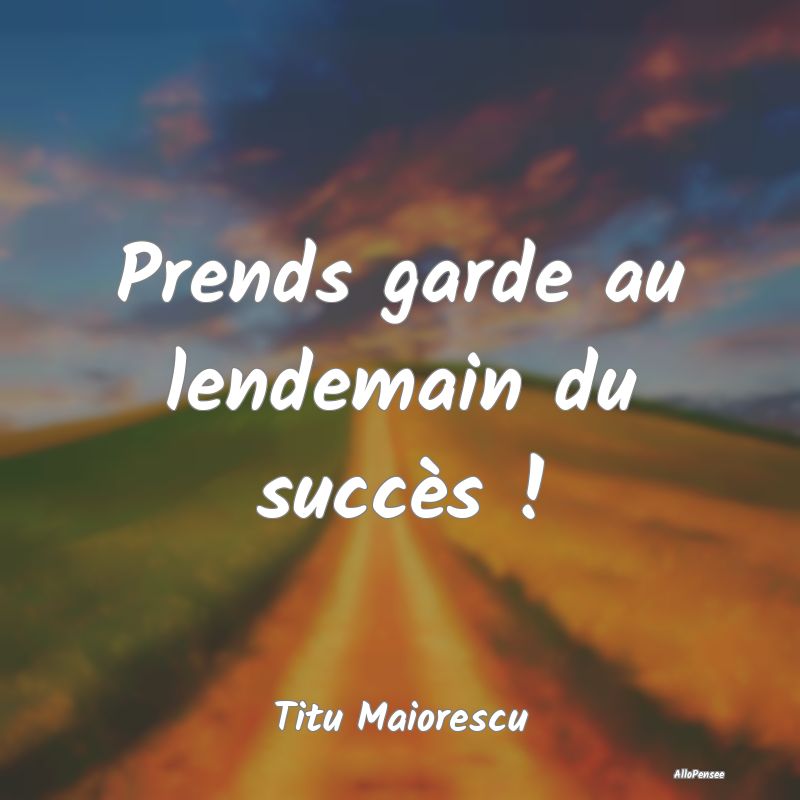 Prends garde au lendemain du succès !...