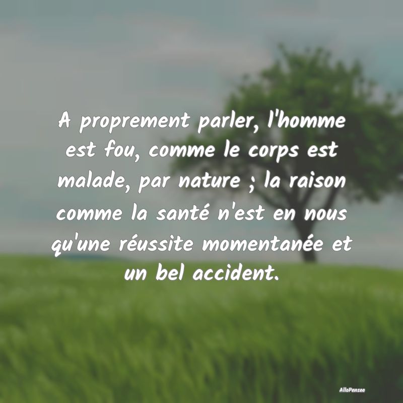 A proprement parler, l'homme est fou, comme le cor...