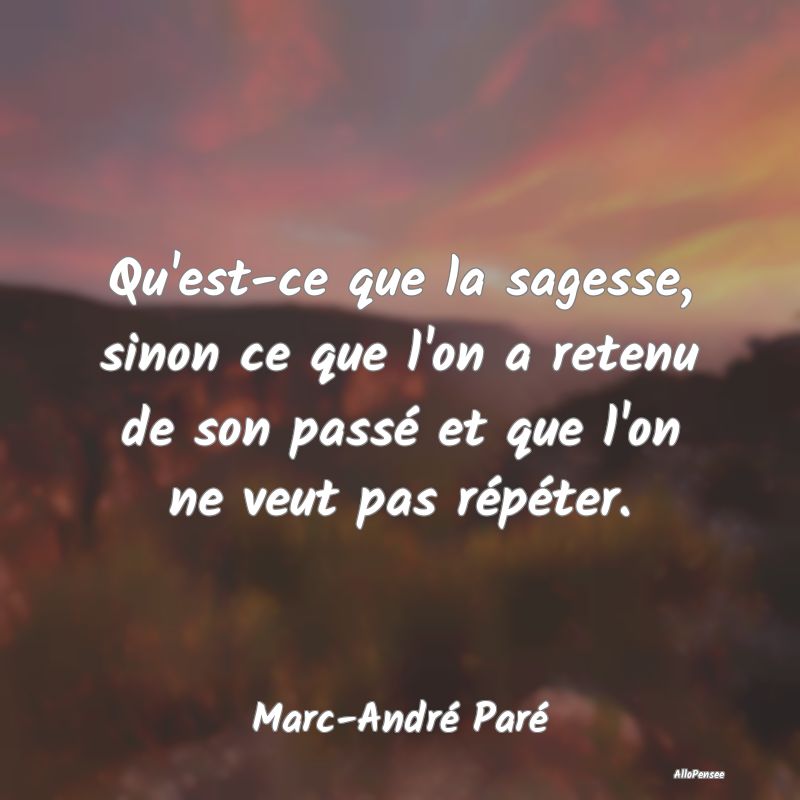 Qu'est-ce que la sagesse, sinon ce que l'on a rete...