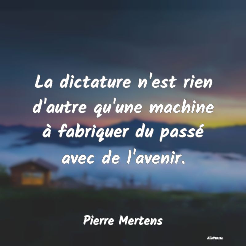 La dictature n'est rien d'autre qu'une machine à ...