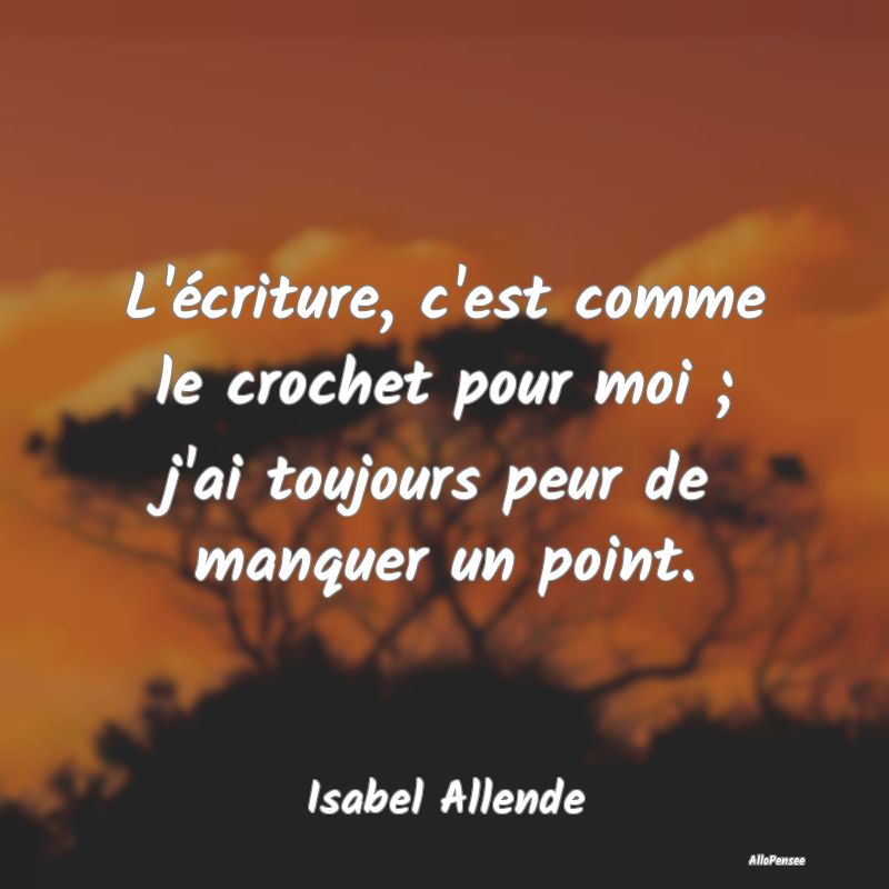 L'écriture, c'est comme le crochet pour moi ; j'a...