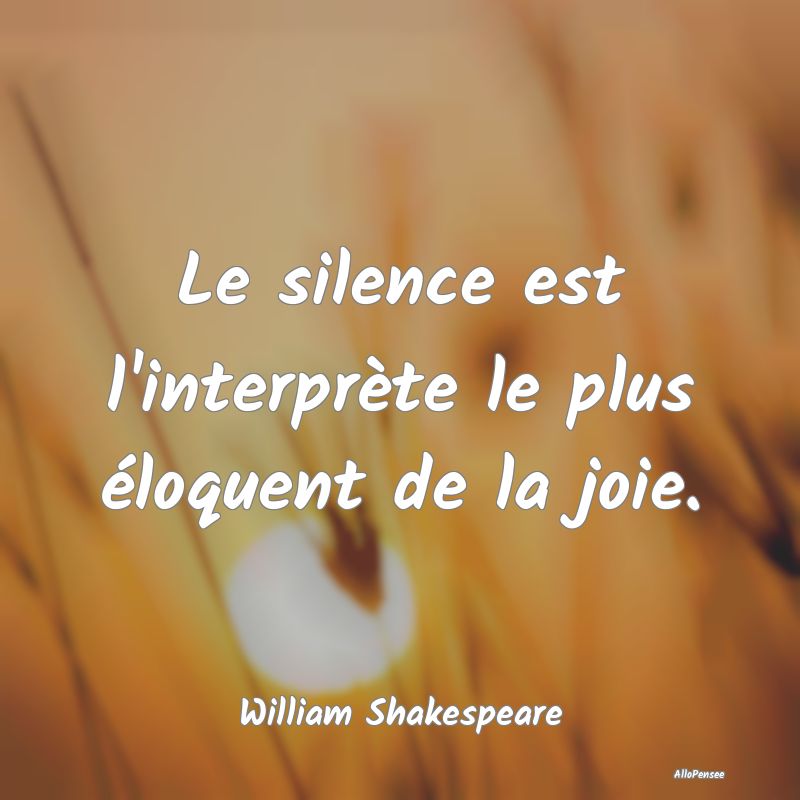 Le silence est l'interprète le plus éloquent de ...