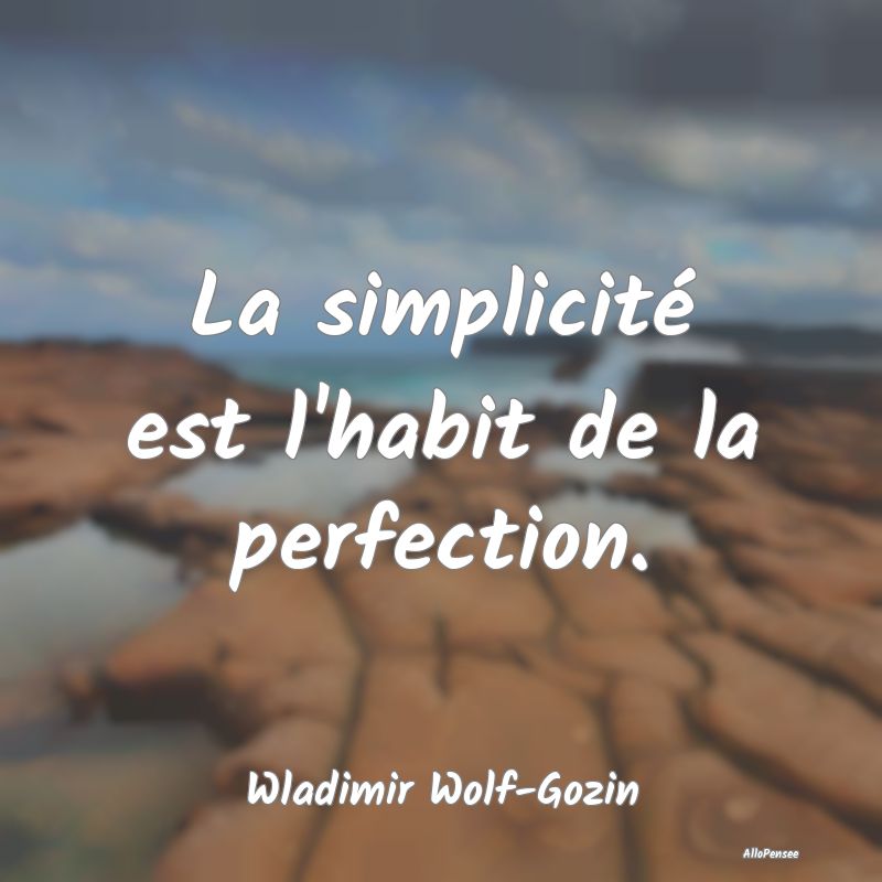 La simplicité est l'habit de la perfection....
