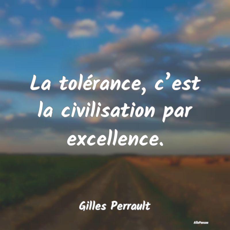 La tolérance, c’est la civilisation par excelle...