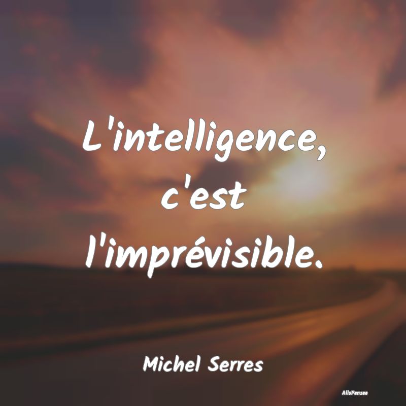 L'intelligence, c'est l'imprévisible....