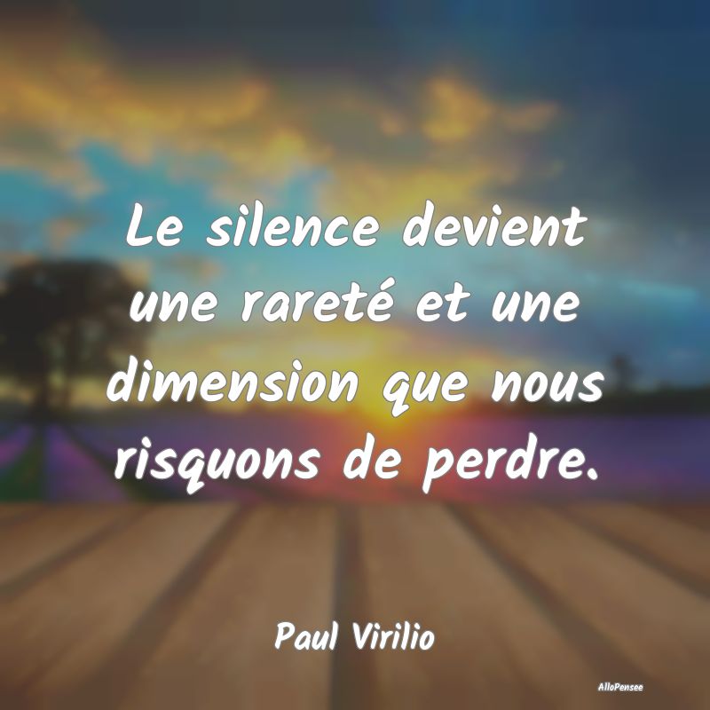 Le silence devient une rareté et une dimension qu...