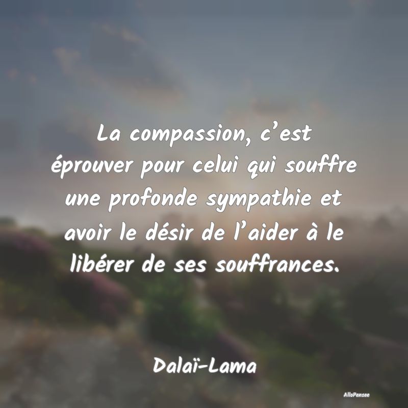 La compassion, c’est éprouver pour celui qui so...