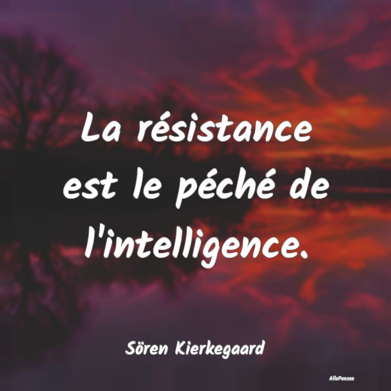 La résistance est le péché de l'intelligence....